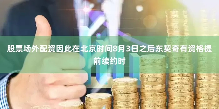 股票场外配资因此在北京时间8月3日之后东契奇有资格提前续约时