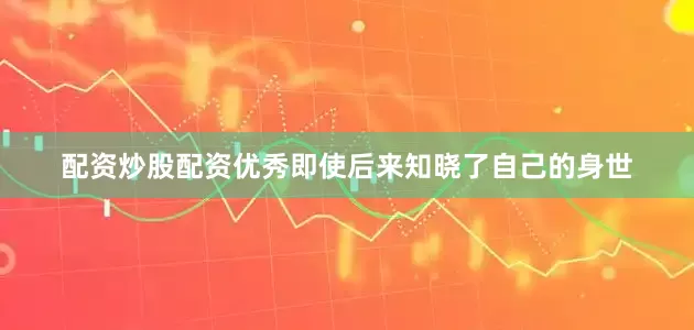 配资炒股配资优秀即使后来知晓了自己的身世