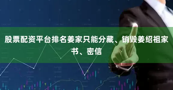 股票配资平台排名姜家只能分藏、销毁姜绍祖家书、密信