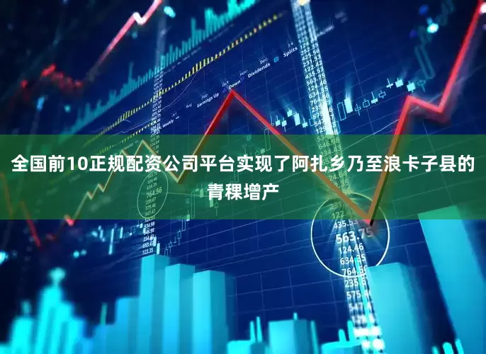 全国前10正规配资公司平台实现了阿扎乡乃至浪卡子县的青稞增产